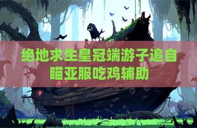 绝地求生皇冠端游子追自瞄亚服吃鸡辅助