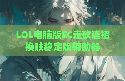 LOL电脑版EC走砍连招换肤稳定版辅助器