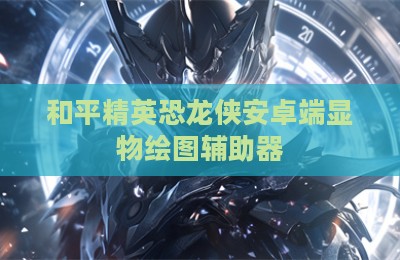 和平精英恐龙侠安卓端显物绘图辅助器
