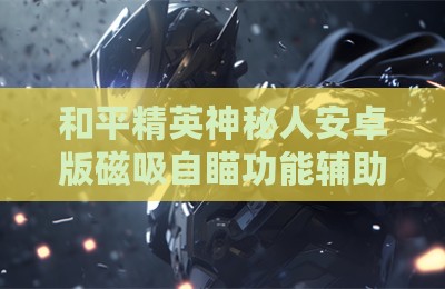 和平精英神秘人安卓版磁吸自瞄功能辅助