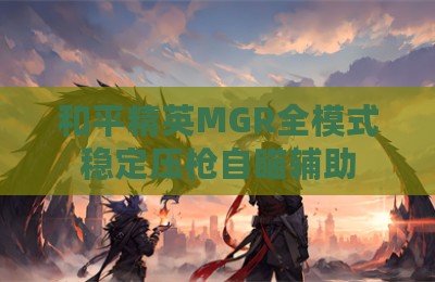 和平精英MGR全模式稳定压枪自瞄辅助
