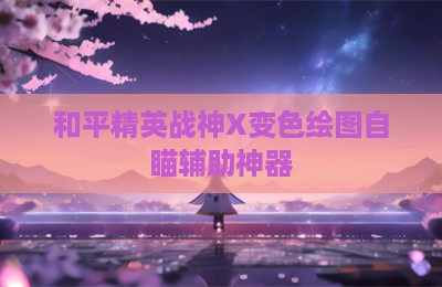 和平精英战神X变色绘图自瞄辅助神器