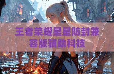 王者荣耀星星防封兼容版辅助科技