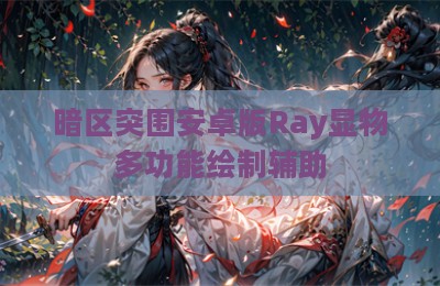 暗区突围安卓版Ray显物多功能绘制辅助