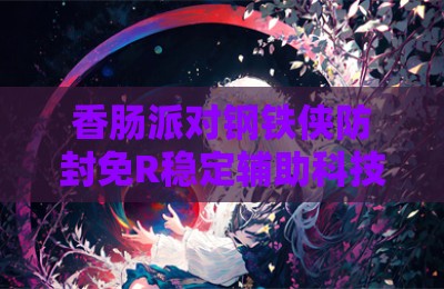 香肠派对钢铁侠防封免R稳定辅助科技