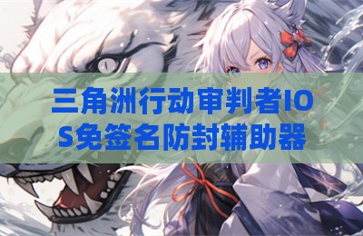 三角洲行动审判者IOS免签名防封辅助器