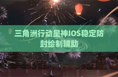 三角洲行动星神IOS稳定防封绘制辅助