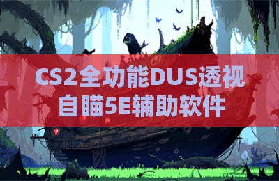 CS2全功能DUS透视自瞄5E辅助软件