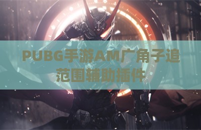 PUBG手游AM广角子追范围辅助插件