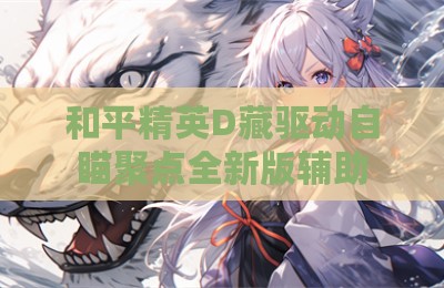 和平精英D藏驱动自瞄聚点全新版辅助