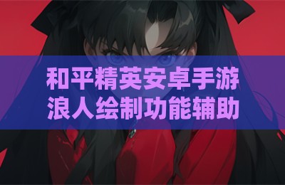 和平精英安卓手游浪人绘制功能辅助器