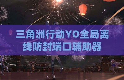 三角洲行动YO全局离线防封端口辅助器