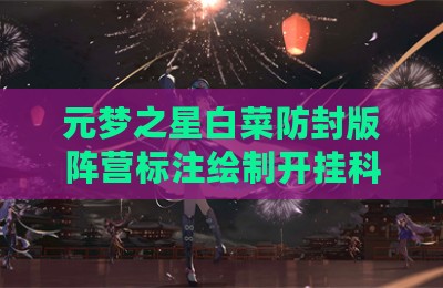 元梦之星白菜防封版阵营标注绘制开挂科技