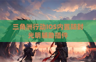 三角洲行动IOS内置防封光明辅助插件