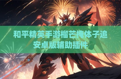 和平精英手游榴芒掩体子追安卓版辅助插件