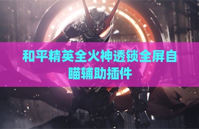和平精英全火神透锁全屏自瞄辅助插件