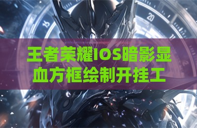 王者荣耀IOS暗影显血方框绘制开挂工具
