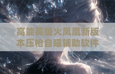 高能英雄火凤凰新版本压枪自瞄辅助软件