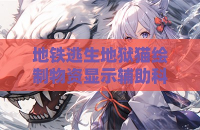 地铁逃生地狱猫绘制物资显示辅助科技