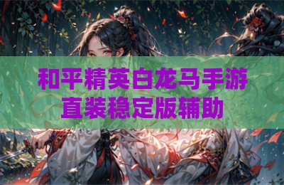 和平精英白龙马手游直装稳定版辅助