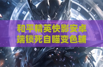 和平精英快影安卓端锁死自瞄变色辅助器