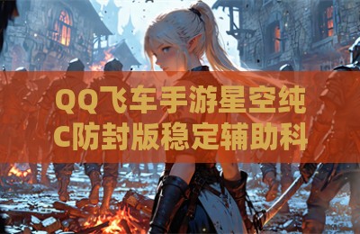 QQ飞车手游星空纯C防封版稳定辅助科技