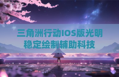 三角洲行动IOS版光明稳定绘制辅助科技