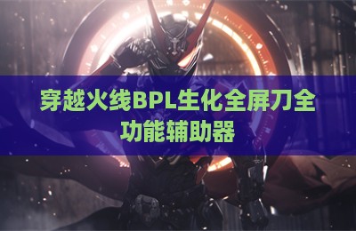 穿越火线BPL生化全屏刀全功能辅助器