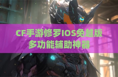 CF手游修罗IOS免越版多功能辅助神器