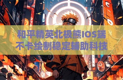 和平精英北极熊IOS端不卡绘制稳定辅助科技