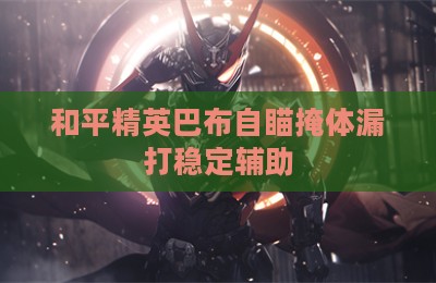 和平精英巴布自瞄掩体漏打稳定辅助