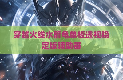穿越火线水箭龟单板透视稳定版辅助器