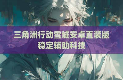 三角洲行动雪城安卓直装版稳定辅助科技
