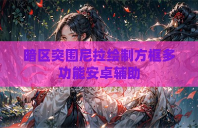 暗区突围尼拉绘制方框多功能安卓辅助