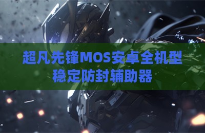 超凡先锋MOS安卓全机型稳定防封辅助器