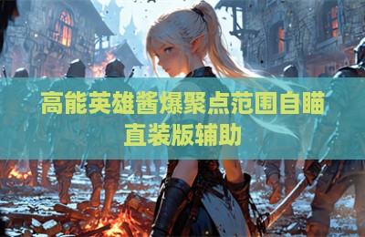 高能英雄酱爆聚点范围自瞄直装版辅助