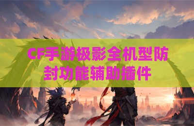 CF手游极影全机型防封功能辅助插件