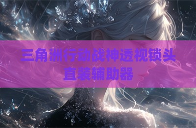 三角洲行动战神透视锁头直装辅助器