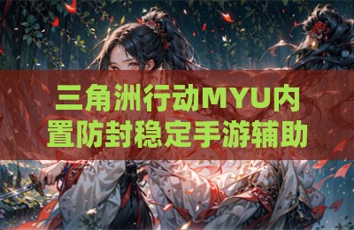三角洲行动MYU内置防封稳定手游辅助