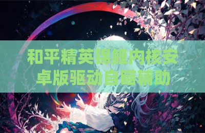 和平精英锦鲤内核安卓版驱动自瞄辅助