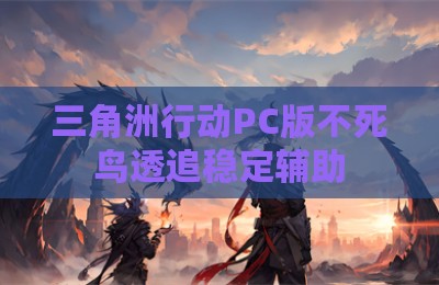 三角洲行动PC版不死鸟透追稳定辅助