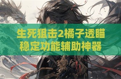 生死狙击2橘子透瞄稳定功能辅助神器