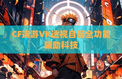 CF端游VK透视自瞄全功能辅助科技