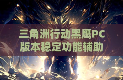 三角洲行动黑鹰PC版本稳定功能辅助