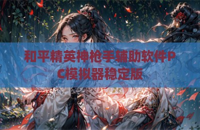 和平精英神枪手辅助软件PC模拟器稳定版