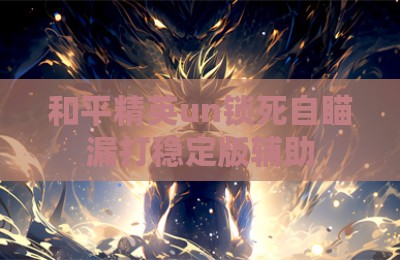 和平精英un锁死自瞄漏打稳定版辅助