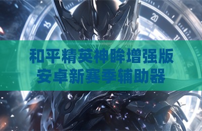 和平精英神眸增强版安卓新赛季辅助器