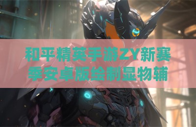 和平精英手游ZY新赛季安卓版绘制显物辅助