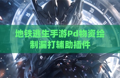 地铁逃生手游Pd物资绘制漏打辅助插件