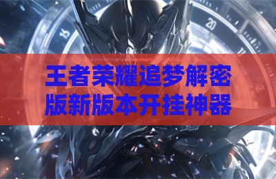 王者荣耀追梦解密版新版本开挂神器